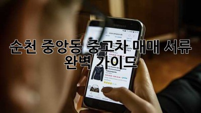 순천 중앙동 중고차 매매, 서류 완벽 가이드!